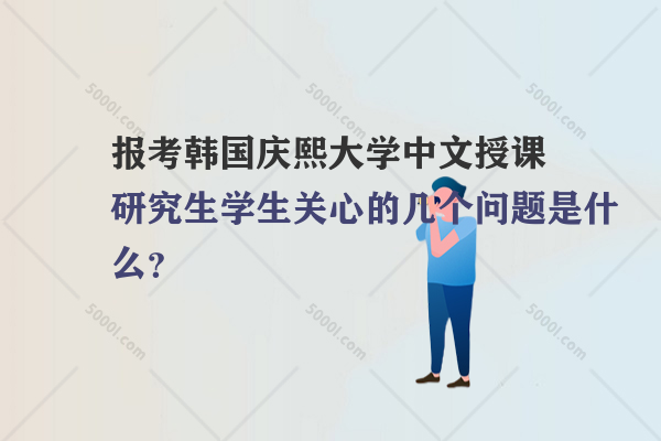 報(bào)考韓國慶熙大學(xué)中文授課研究生學(xué)生關(guān)心的幾個(gè)問題是什么？