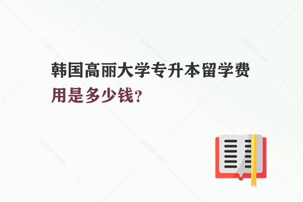 韓國高麗大學專升本留學費用是多少錢？