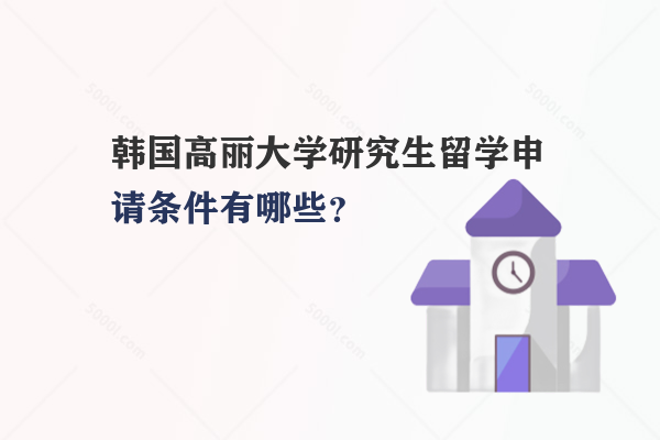 韓國高麗大學(xué)研究生留學(xué)申請條件有哪些？