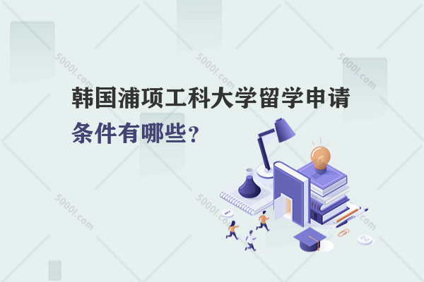 韓國(guó)浦項(xiàng)工科大學(xué)留學(xué)申請(qǐng)條件有哪些？