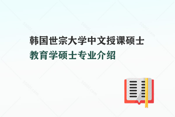 韓國(guó)世宗大學(xué)中文授課碩士教育學(xué)碩士專業(yè)介紹