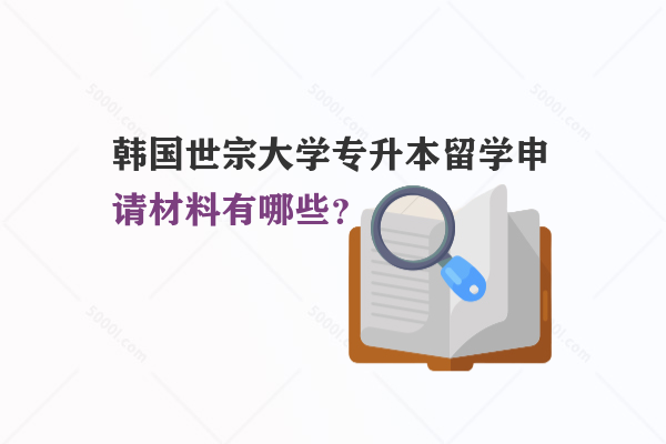 韓國(guó)世宗大學(xué)專升本留學(xué)申請(qǐng)材料有哪些？