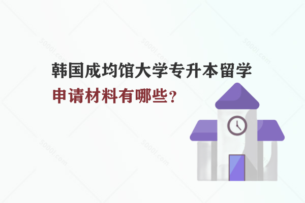 韓國(guó)成均館大學(xué)專(zhuān)升本留學(xué)申請(qǐng)材料有哪些？