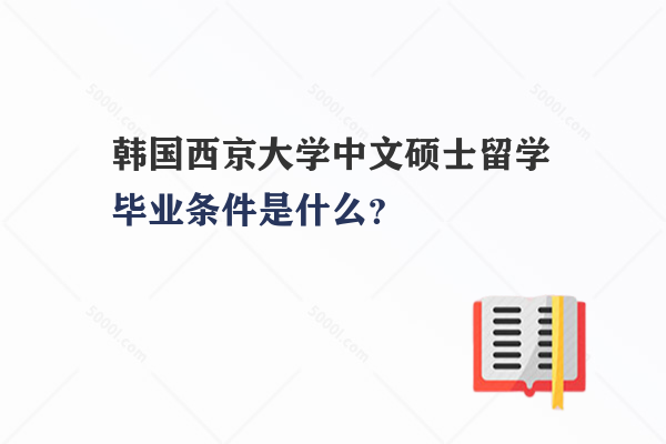 韓國西京大學中文碩士留學畢業(yè)條件是什么？