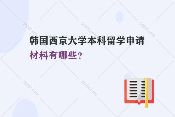 韓國西京大學本科留學申請材料有哪些？