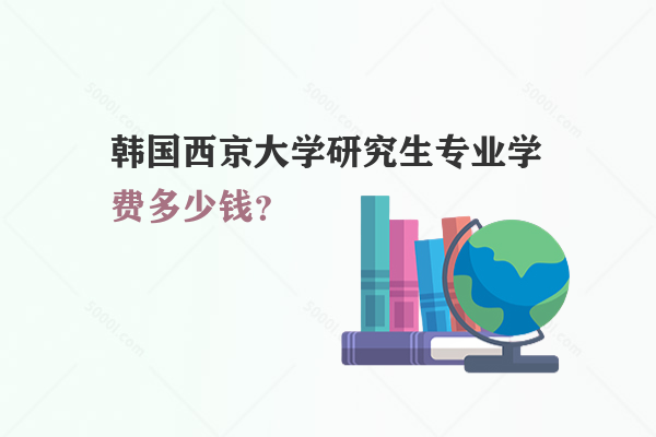 韓國西京大學研究生專業(yè)學費多少錢？