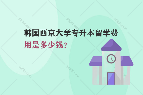 韓國西京大學專升本留學費用是多少錢？