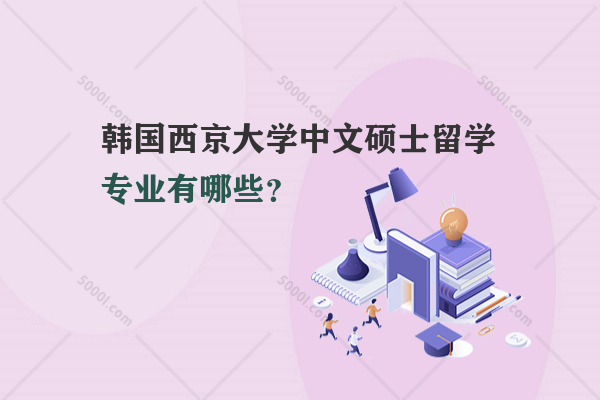 韓國西京大學中文碩士留學專業(yè)有哪些？