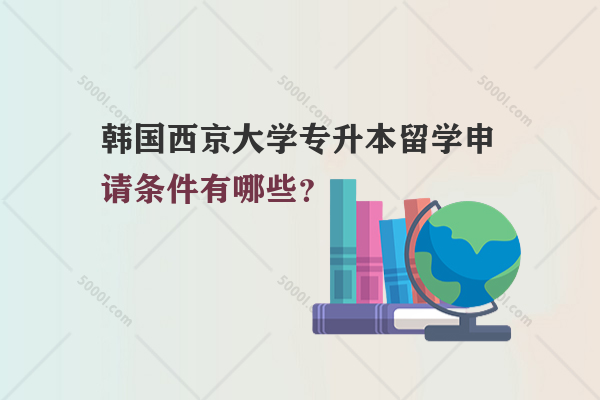 韓國西京大學(xué)專升本留學(xué)申請條件有哪些？