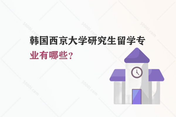 韓國西京大學研究生留學專業(yè)有哪些？