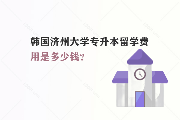 韓國濟(jì)州大學(xué)專升本留學(xué)費(fèi)用是多少錢？