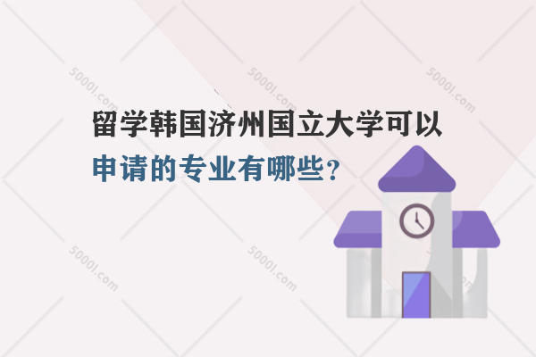 留學(xué)韓國(guó)濟(jì)州國(guó)立大學(xué)可以申請(qǐng)的專業(yè)有哪些？