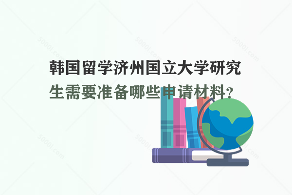 韓國留學(xué)濟(jì)州國立大學(xué)研究生需要準(zhǔn)備哪些申請材料？