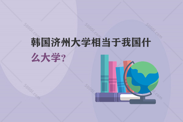 韓國(guó)濟(jì)州大學(xué)相當(dāng)于我國(guó)什么大學(xué)？