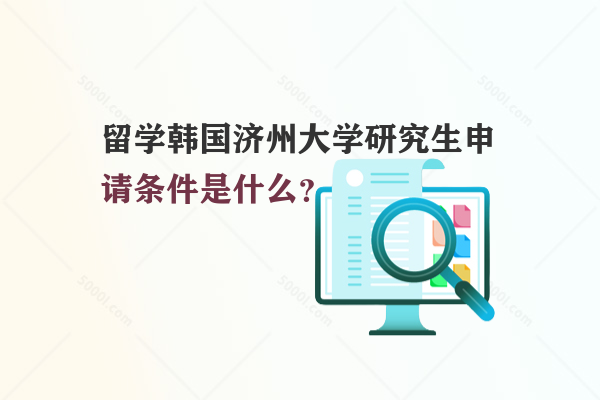 留學韓國濟州大學研究生申請條件是什么？