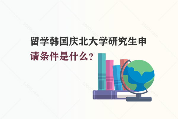 留學(xué)韓國(guó)慶北大學(xué)研究生申請(qǐng)條件是什么？