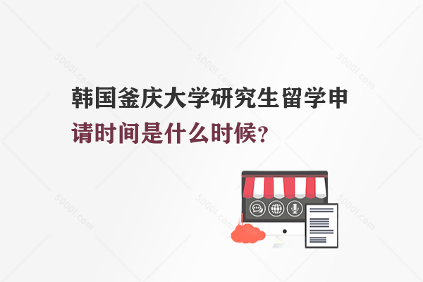 韓國(guó)釜慶大學(xué)研究生留學(xué)申請(qǐng)時(shí)間是什么時(shí)候？