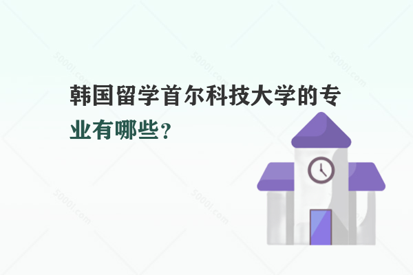 韓國留學(xué)首爾科技大學(xué)的專業(yè)有哪些？