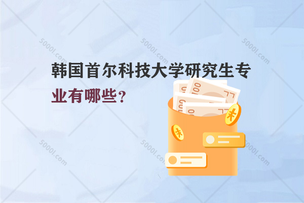 韓國首爾科技大學(xué)研究生專業(yè)有哪些？