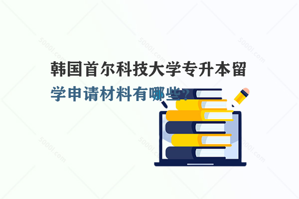 韓國首爾科技大學(xué)專升本留學(xué)申請材料有哪些？