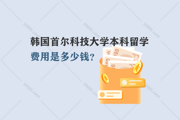 韓國首爾科技大學(xué)本科留學(xué)費用是多少錢？