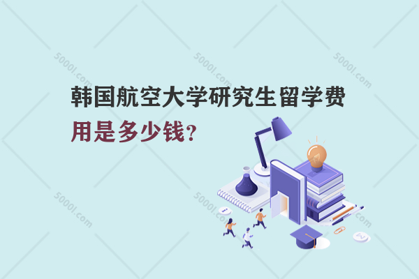 韓國(guó)航空大學(xué)研究生留學(xué)費(fèi)用是多少錢？