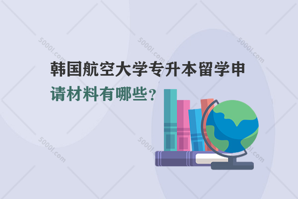 韓國(guó)航空大學(xué)專升本留學(xué)申請(qǐng)材料有哪些？