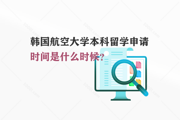 韓國(guó)航空大學(xué)本科留學(xué)申請(qǐng)時(shí)間是什么時(shí)候？