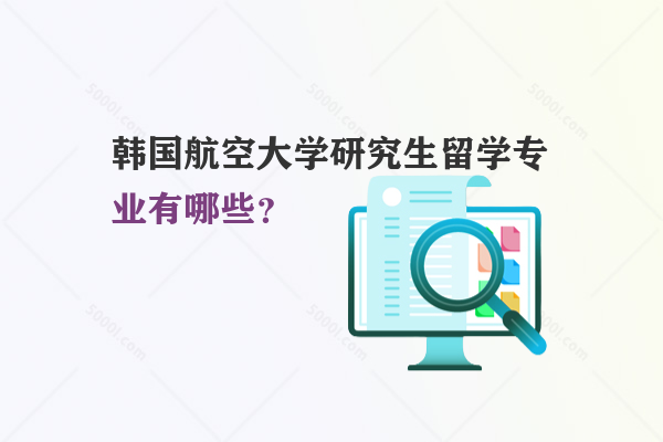 韓國航空大學研究生留學專業(yè)有哪些？