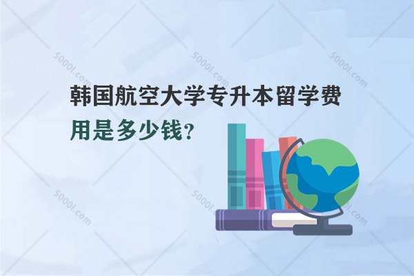 韓國航空大學(xué)專升本留學(xué)費用是多少錢？