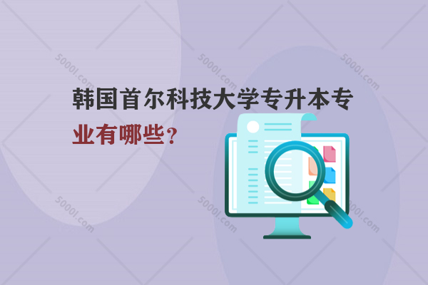 韓國首爾科技大學(xué)專升本專業(yè)有哪些？