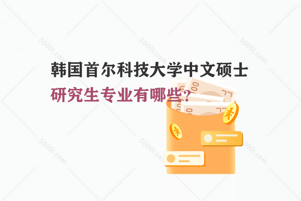 韓國首爾科技大學(xué)中文碩士研究生專業(yè)有哪些？