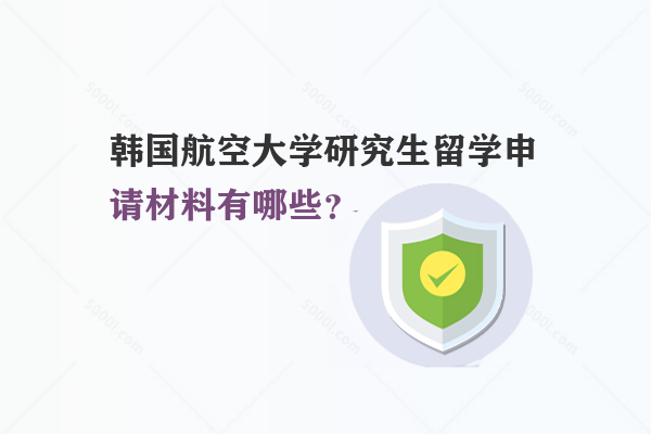 韓國(guó)航空大學(xué)研究生留學(xué)申請(qǐng)材料有哪些？