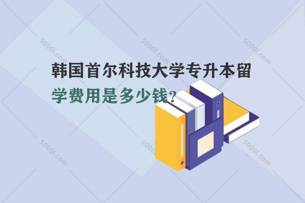 韓國首爾科技大學(xué)專升本留學(xué)費用是多少錢？