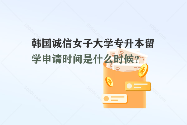 韓國(guó)誠(chéng)信女子大學(xué)專升本留學(xué)申請(qǐng)時(shí)間是什么時(shí)候？