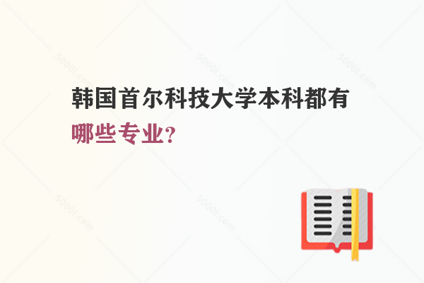 韓國首爾科技大學(xué)本科都有哪些專業(yè)？