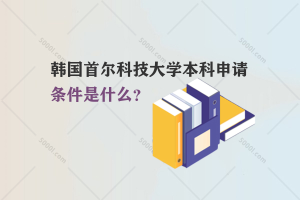 韓國首爾科技大學本科申請條件是什么？