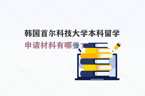 韓國首爾科技大學(xué)本科留學(xué)申請材料有哪些？