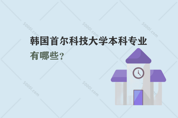 韓國首爾科技大學(xué)本科專業(yè)有哪些？