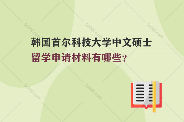 韓國首爾科技大學(xué)中文碩士留學(xué)申請材料有哪些？