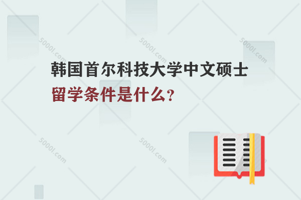 韓國首爾科技大學(xué)中文碩士留學(xué)條件是什么？