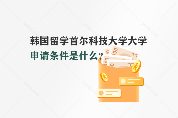 韓國留學首爾科技大學申請條件是什么？