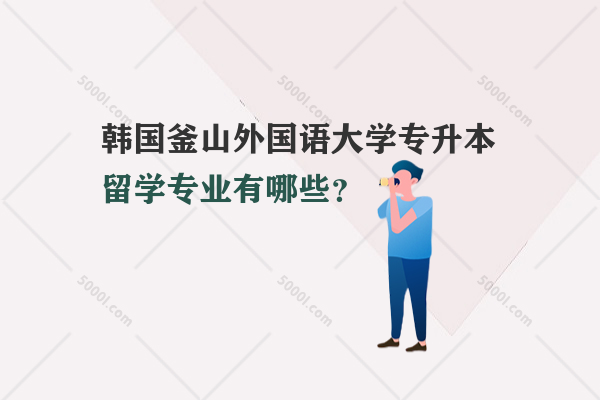 韓國(guó)釜山外國(guó)語(yǔ)大學(xué)專升本留學(xué)專業(yè)有哪些？