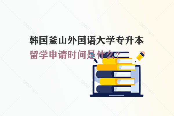 韓國釜山外國語大學專升本留學申請時間是什么？