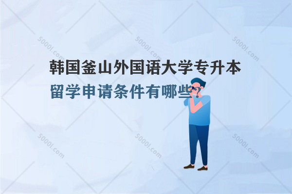 韓國(guó)釜山外國(guó)語(yǔ)大學(xué)專升本留學(xué)申請(qǐng)條件有哪些？