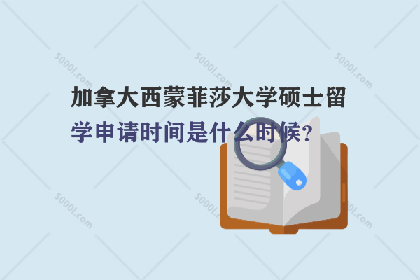 加拿大西蒙菲莎大學(xué)碩士留學(xué)申請時(shí)間是什么時(shí)候？